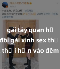 gái tây quan hệ Cặp đôi gái xinh sex thổi hồn vào đêm muộn