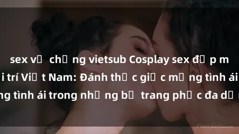 sex vợ chồng vietsub Cosplay sex đẹp mắt trong làng giải trí Việt Nam: Đánh thức giấc mộng tình ái trong những bộ trang phục đa dạng và hấp dẫn