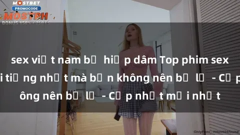 sex việt nam bị hiếp dâm Top phim sex jav bạo dâm nổi tiếng nhất mà bạn không nên bỏ lỡ - Cập nhật mới nhất