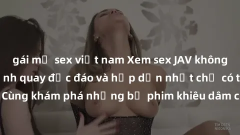 gái mỹ sex việt nam Xem sex JAV không che với những cảnh quay độc đáo và hấp dẫn nhất chỉ có tại đây! Cùng khám phá những bộ phim khiêu dâm chất lượng cao ngay hôm nay!