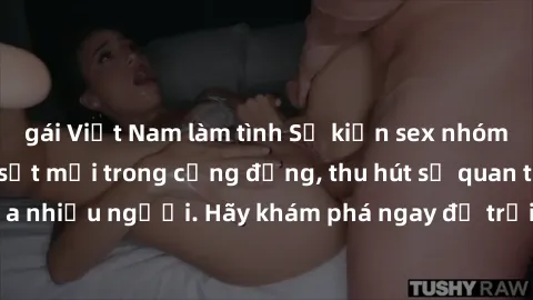 gái Việt Nam làm tình Sự kiện sex nhóm không che là cơn sốt mới trong cộng đồng, thu hút sự quan tâm của nhiều người. Hãy khám phá ngay để trải nghiệm điều đặc biệt này!