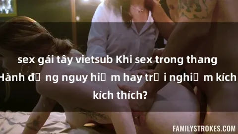sex gái tây vietsub Khi sex trong thang máy: Hành động nguy hiểm hay trải nghiệm kích thích?