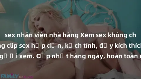 sex nhân viên nhà hàng Xem sex không che miễn phí - Những clip sex hấp dẫn, kịch tính, đầy kích thích cho người xem. Cập nhật hàng ngày, hoàn toàn miễn phí, độ phân giải cao.