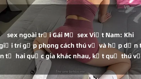 sex ngoài trời Gái Mỹ sex Việt Nam: Khi nền công nghiệp giải trí gặp phong cách thú vị và hấp dẫn từ hai quốc gia khác nhau, kết quả thú vị không thể bỏ qua.
