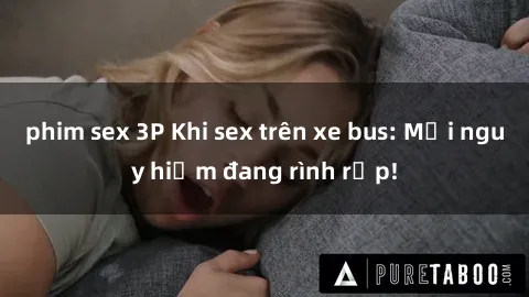 phim sex 3P Khi sex trên xe bus: Mối nguy hiểm đang rình rập!