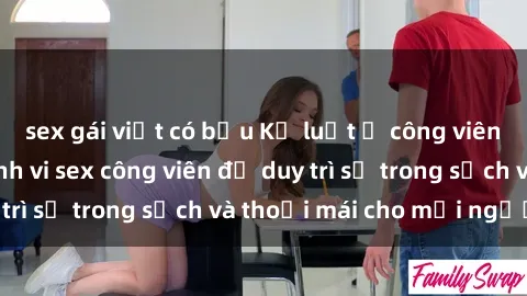 sex gái việt có bầu Kỷ luật ở công viên: Chấn chỉnh hành vi sex công viên để duy trì sự trong sạch và thoải mái cho mọi người.