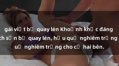 gái việt bị quay lén Khoảnh khắc đáng buồn: Sex khách sạn bị quay lén, hậu quả nghiêm trọng cho cả hai bên.