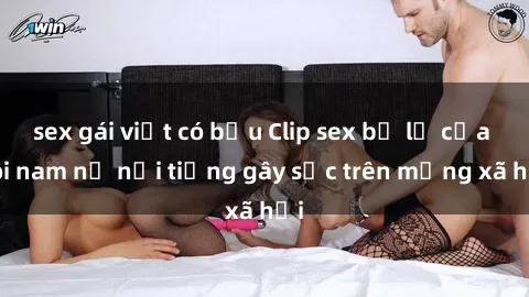 sex gái việt có bầu Clip sex bị lộ của đôi nam nữ nổi tiếng gây sốc trên mạng xã hội