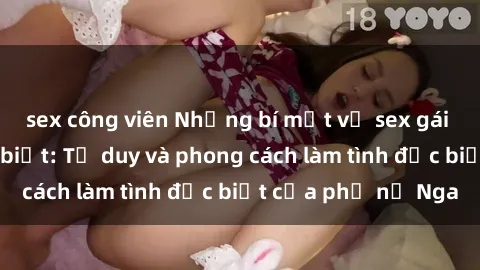 sex công viên Những bí mật về sex gái Nga mà bạn chưa biết: Tư duy và phong cách làm tình đặc biệt của phụ nữ Nga
