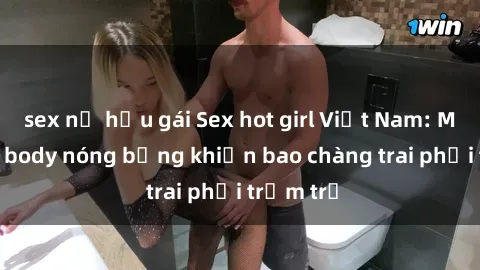 sex nữ hầu gái Sex hot girl Việt Nam: Mặt xinh, body nóng bỏng khiến bao chàng trai phải trầm trồ