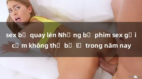 sex bị quay lén Những bộ phim sex gợi cảm không thể bỏ lỡ trong năm nay