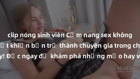 clip nóng sinh viên Cẩm nang sex không che: Những bí quyết khiến bạn trở thành chuyên gia trong chuyện ấy! Đọc ngay để khám phá những mẹo hay và bí quyết tình dục không che.