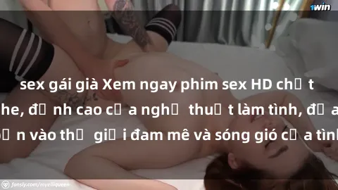 sex gái già Xem ngay phim sex HD chất lượng cao không che, đỉnh cao của nghệ thuật làm tình, đưa bạn vào thế giới đam mê và sóng gió của tình yêu không giới hạn.