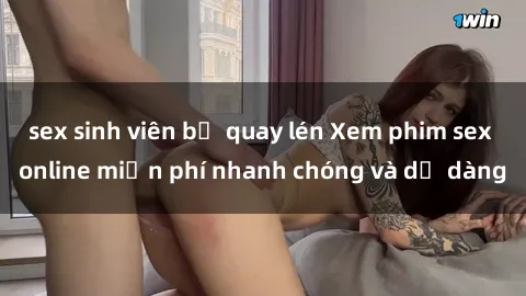 sex sinh viên bị quay lén Xem phim sex online miễn phí nhanh chóng và dễ dàng