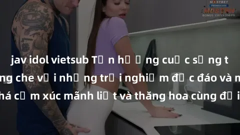 jav idol vietsub Tận hưởng cuộc sống tình dục online không che với những trải nghiệm độc đáo và mới lạ. Khám phá cảm xúc mãnh liệt và thăng hoa cùng đối tác tại các trang web chuyên nghiệp.