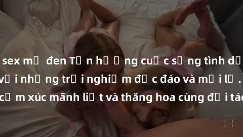 sex mỹ đen Tận hưởng cuộc sống tình dục online không che với những trải nghiệm độc đáo và mới lạ. Khám phá cảm xúc mãnh liệt và thăng hoa cùng đối tác tại các trang web chuyên nghiệp.