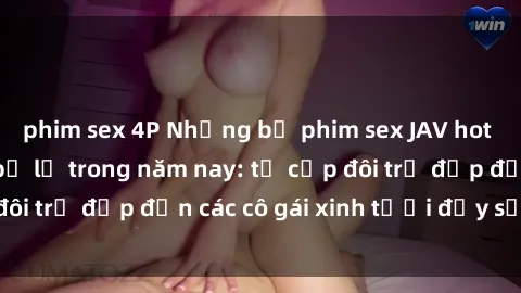 phim sex 4P Những bộ phim sex JAV hot nhất không thể bỏ lỡ trong năm nay: từ cặp đôi trẻ đẹp đến các cô gái xinh tươi đầy sức hút.
