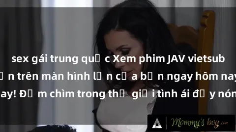 sex gái trung quốc Xem phim JAV vietsub mới nhất và hấp dẫn trên màn hình lớn của bạn ngay hôm nay! Đắm chìm trong thế giới tình ái đầy nóng bỏng và kích thích.