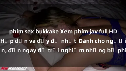 phim sex bukkake Xem phim jav full HD online miễn phí - Hấp dẫn và đầy đủ nhất  Dành cho người lớn, đến ngay để trải nghiệm những bộ phim hấp dẫn và hấp dẫn.