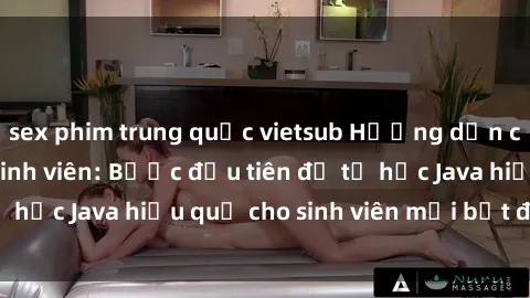 sex phim trung quốc vietsub Hướng dẫn cách học Java cho sinh viên: Bước đầu tiên để tự học Java hiệu quả cho sinh viên mới bắt đầu là gì?