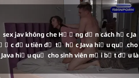 sex jav không che Hướng dẫn cách học Java cho sinh viên: Bước đầu tiên để tự học Java hiệu quả cho sinh viên mới bắt đầu là gì?