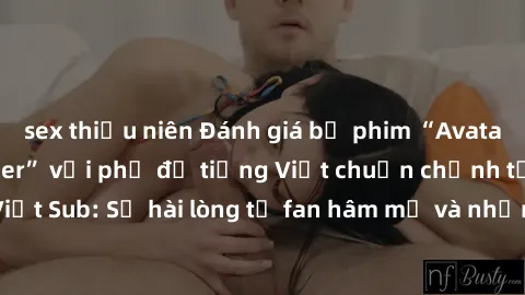sex thiếu niên Đánh giá bộ phim “Avatar: The Last Airbender” với phụ đề tiếng Việt chuẩn chỉnh từ nhóm Jav Việt Sub: Sự hài lòng từ fan hâm mộ và những điểm đáng chú ý trong bộ phim.