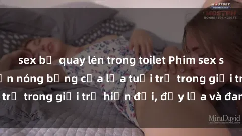 sex bị quay lén trong toilet Phim sex sinh viên: Câu chuyện nóng bỏng của lứa tuổi trẻ trong giới trẻ hiện đại, đầy lửa và đam mê