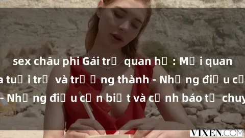 sex châu phi Gái trẻ quan hệ: Mối quan hệ khác biệt giữa tuổi trẻ và trưởng thành - Những điều cần biết và cảnh báo từ chuyên gia