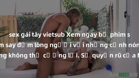 sex gái tây vietsub Xem ngay bộ phim sex milf hot nhất, làm say đắm lòng người với những cảnh nóng bỏng không thể cưỡng lại. Sự quyến rũ của MILF sẽ khiến bạn mãnh liệt!