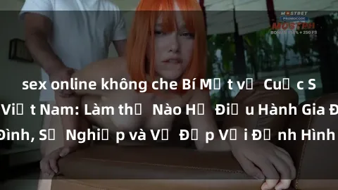 sex online không che Bí Mật về Cuộc Sống Của Các MILF Việt Nam: Làm thế Nào Họ Điều Hành Gia Đình, Sự Nghiệp và Vẻ Đẹp Với Định Hình Văn Hóa Đương Đại