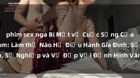 phim sex nga Bí Mật về Cuộc Sống Của Các MILF Việt Nam: Làm thế Nào Họ Điều Hành Gia Đình, Sự Nghiệp và Vẻ Đẹp Với Định Hình Văn Hóa Đương Đại