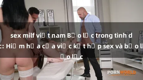 sex milf việt nam Bạo lực trong tình dục: Hiểm họa của việc kết hợp sex và bạo lực