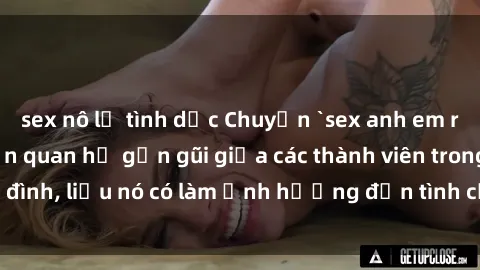 sex nô lệ tình dục Chuyện `sex anh em ruột` - Đề cập đến quan hệ gần gũi giữa các thành viên trong gia đình, liệu nó có làm ảnh hưởng đến tình cảm gia đình hay không?