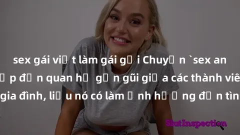 sex gái việt làm gái gọi Chuyện `sex anh em ruột` - Đề cập đến quan hệ gần gũi giữa các thành viên trong gia đình, liệu nó có làm ảnh hưởng đến tình cảm gia đình hay không?