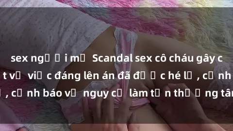 sex người mỹ Scandal sex cô cháu gây chấn động: Chi tiết vụ việc đáng lên án đã được hé lộ, cảnh báo về nguy cơ làm tổn thương tâm hồn trẻ em.