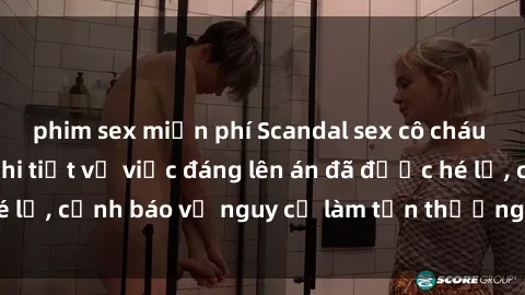 phim sex miễn phí Scandal sex cô cháu gây chấn động: Chi tiết vụ việc đáng lên án đã được hé lộ, cảnh báo về nguy cơ làm tổn thương tâm hồn trẻ em.
