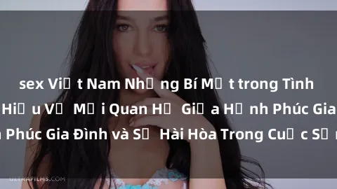 sex Việt Nam Những Bí Mật trong Tình Dục Gia Đình: Tìm Hiểu Về Mối Quan Hệ Giữa Hạnh Phúc Gia Đình và Sự Hài Hòa Trong Cuộc Sống Tình Dục