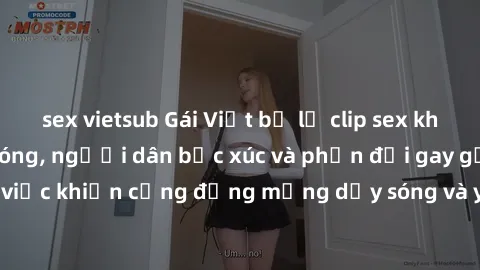 sex vietsub Gái Việt bị lộ clip sex khiến dư luận dậy sóng, người dân bức xúc và phản đối gay gắt. Sự việc khiến cộng đồng mạng dậy sóng và yêu cầu xử lý nghiêm ngặt.