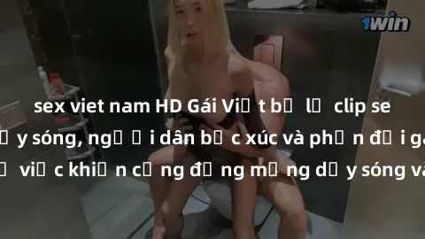 sex viet nam HD Gái Việt bị lộ clip sex khiến dư luận dậy sóng, người dân bức xúc và phản đối gay gắt. Sự việc khiến cộng đồng mạng dậy sóng và yêu cầu xử lý nghiêm ngặt.