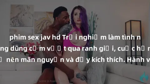phim sex jav hd Trải nghiệm làm tình ngoài đường: Khi lòng dũng cảm vượt qua ranh giới, cuộc hẹn nơi công cộng trở nên mãn nguyện và đầy kích thích. Hành vi nguy hiểm, nhưng cũng tạo nên cảm giác mới 
