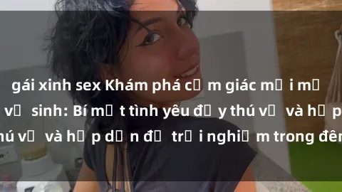gái xinh sex Khám phá cảm giác mới mẻ với sex trong nhà vệ sinh: Bí mật tình yêu đầy thú vị và hấp dẫn để trải nghiệm trong đêm hôm nay!