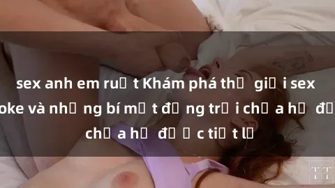 sex anh em ruột Khám phá thế giới sex quán karaoke và những bí mật động trời chưa hề được tiết lộ