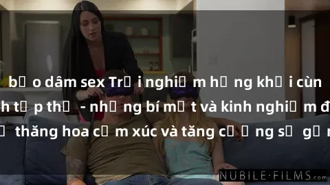 bạo dâm sex Trải nghiệm hứng khởi cùng với việc làm tình tập thể - những bí mật và kinh nghiệm để thăng hoa cảm xúc và tăng cường sự gắn kết trong mối quan hệ
