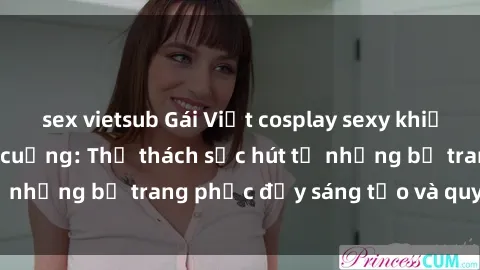 sex vietsub Gái Việt cosplay sexy khiến fan hâm mộ phát cuồng: Thử thách sức hút từ những bộ trang phục đầy sáng tạo và quyến rũ!