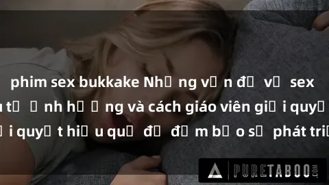 phim sex bukkake Những vấn đề về sex học sinh: Các yếu tố ảnh hưởng và cách giáo viên giải quyết hiệu quả để đảm bảo sự phát triển toàn diện.