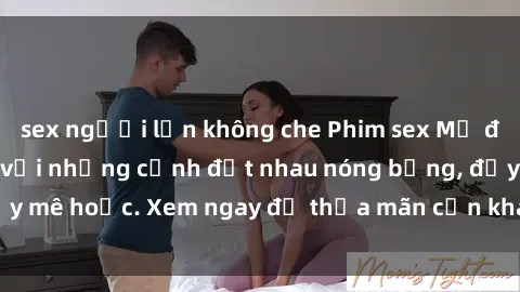 sex người lớn không che Phim sex Mỹ đen: phút mãnh liệt với những cảnh địt nhau nóng bỏng, đầy mê hoặc. Xem ngay để thỏa mãn cơn khát tình dục của bạn!