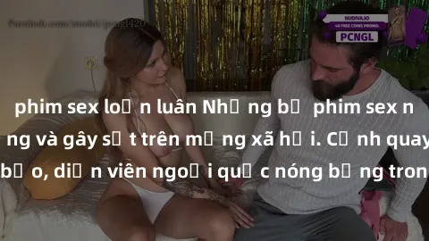 phim sex loạn luân Những bộ phim sex ngoại quốc nổi tiếng và gây sốt trên mạng xã hội. Cảnh quay táo bạo, diễn viên ngoại quốc nóng bỏng trong các tác phẩm đỉnh cao.