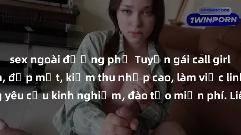 sex ngoài đường phố Tuyển gái call girl Việt Nam gợi cảm, đẹp mắt, kiếm thu nhập cao, làm việc linh hoạt, không yêu cầu kinh nghiệm, đào tạo miễn phí. Liên hệ ngay để biết thêm chi tiết!