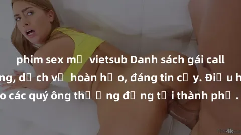 phim sex mỹ vietsub Danh sách gái call girl vip chất lượng, dịch vụ hoàn hảo, đáng tin cậy. Điều hấp dẫn cho các quý ông thượng đẳng tại thành phố. Hãy nhấc máy và đặt lịch ngay!