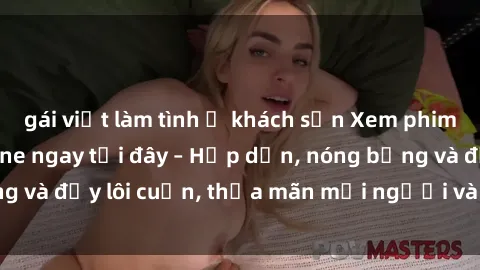 gái việt làm tình ở khách sạn Xem phim sex miễn phí online ngay tại đây – Hấp dẫn, nóng bỏng và đầy lôi cuốn, thỏa mãn mọi người và thú vui của bạn!